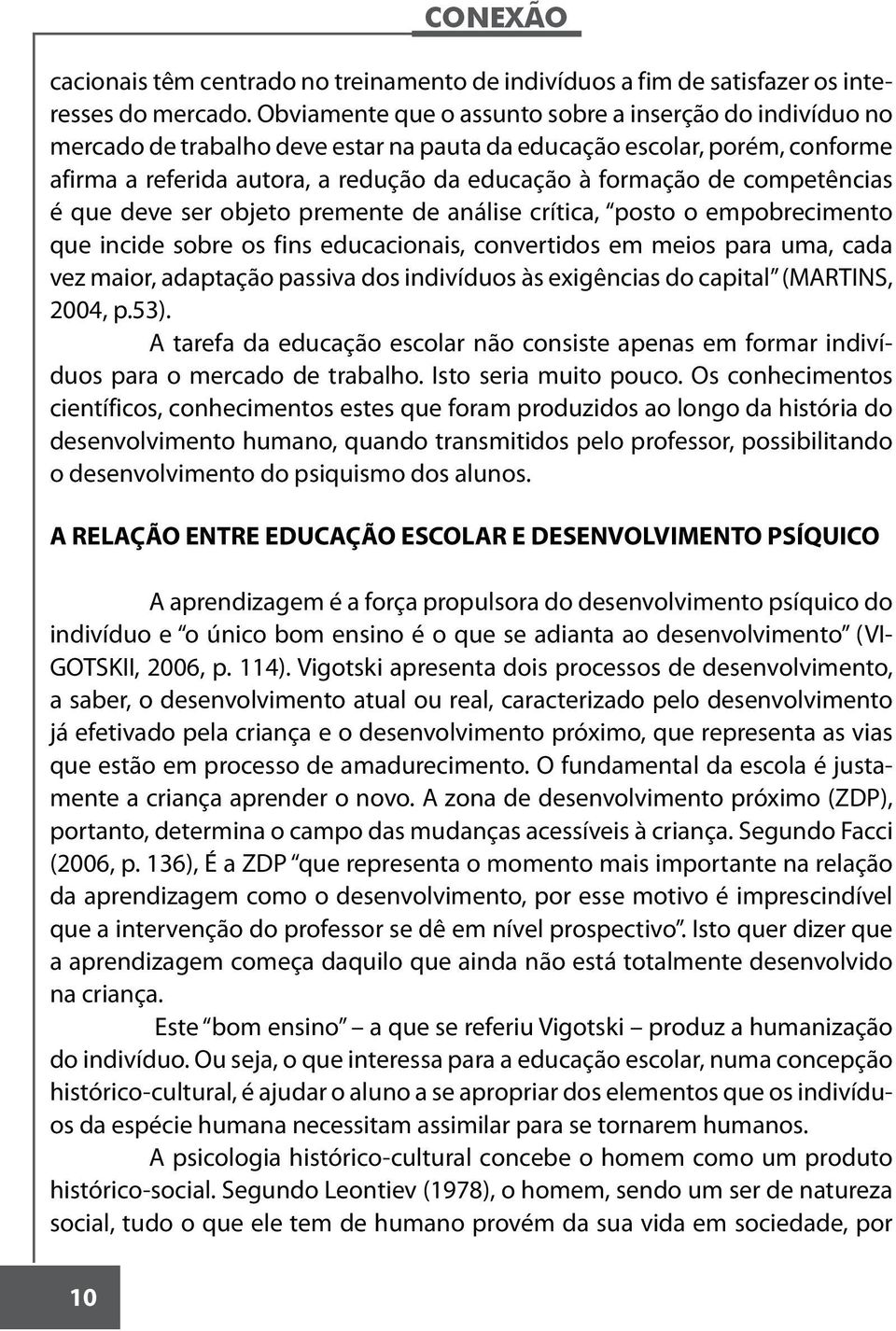 competências é que deve ser objeto premente de análise crítica, posto o empobrecimento que incide sobre os fins educacionais, convertidos em meios para uma, cada vez maior, adaptação passiva dos