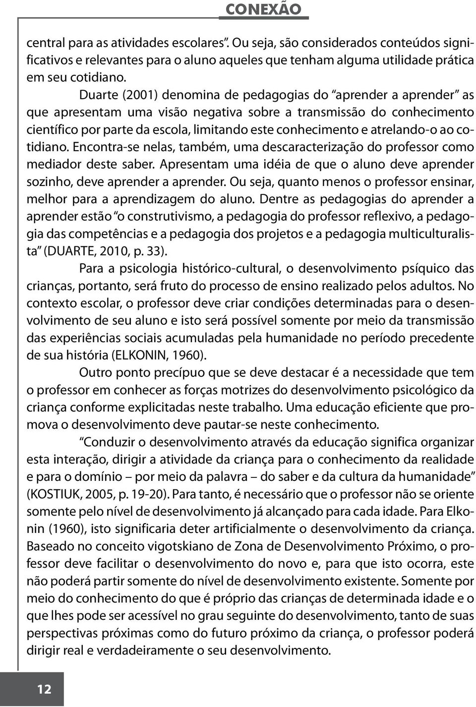 atrelando-o ao cotidiano. Encontra-se nelas, também, uma descaracterização do professor como mediador deste saber. Apresentam uma idéia de que o aluno deve aprender sozinho, deve aprender a aprender.