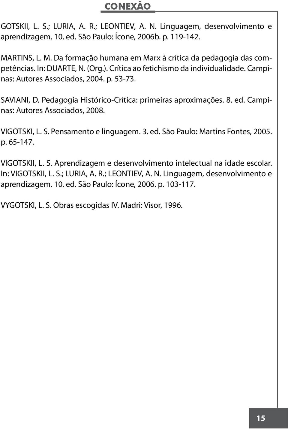 SAVIANI, D. Pedagogia Histórico-Crítica: primeiras aproximações. 8. ed. Campinas: Autores Associados, 2008. VIGOTSKI, L. S. Pensamento e linguagem. 3. ed. São Paulo: Martins Fontes, 2005. p. 65-147.