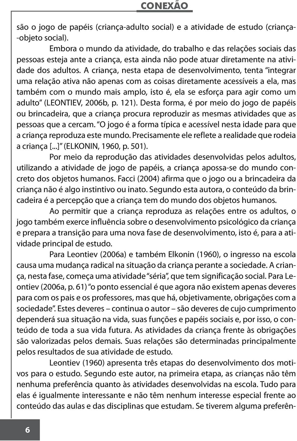 A criança, nesta etapa de desenvolvimento, tenta integrar uma relação ativa não apenas com as coisas diretamente acessíveis a ela, mas também com o mundo mais amplo, isto é, ela se esforça para agir