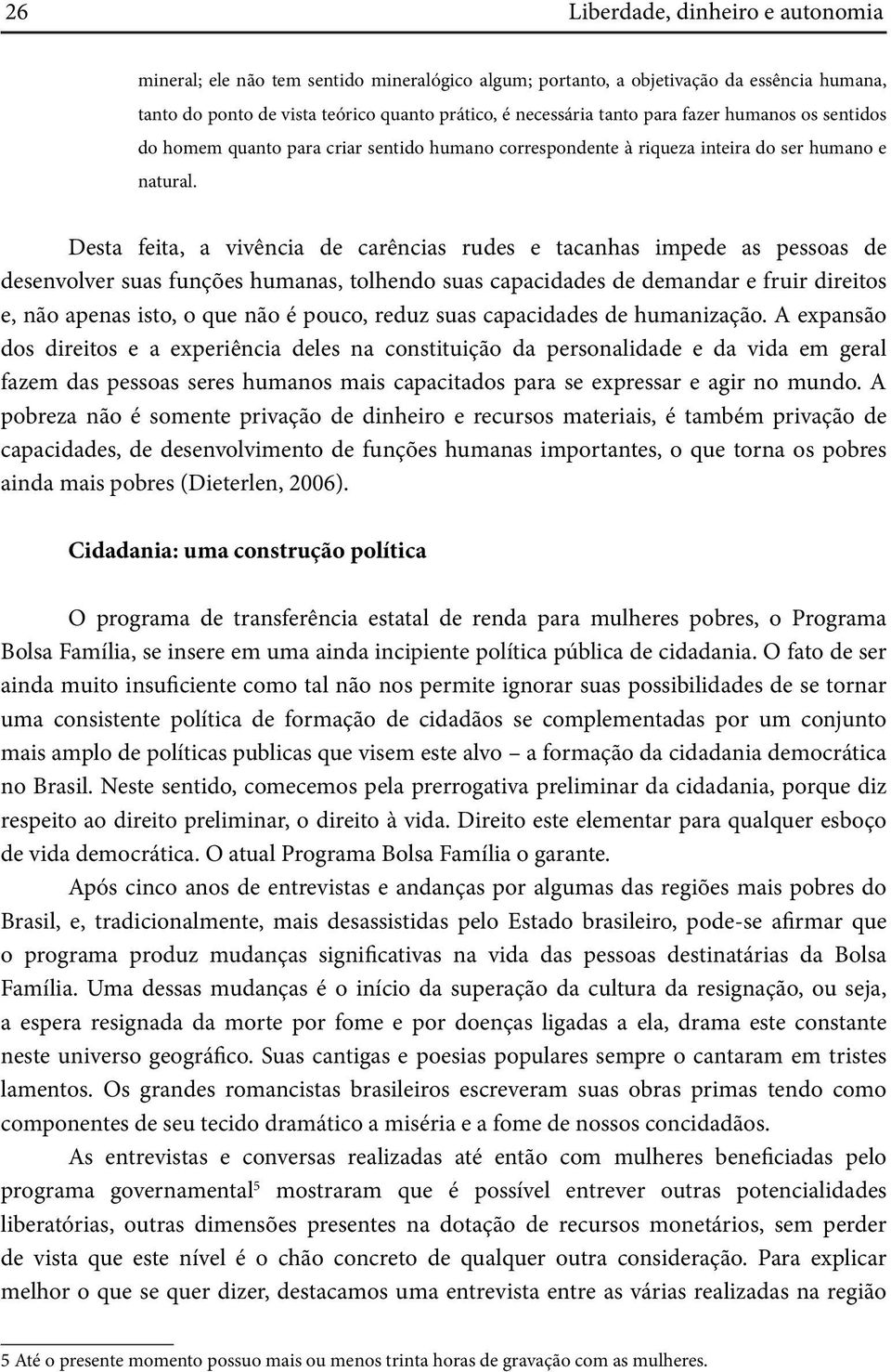 Desta feita, a vivência de carências rudes e tacanhas impede as pessoas de desenvolver suas funções humanas, tolhendo suas capacidades de demandar e fruir direitos e, não apenas isto, o que não é