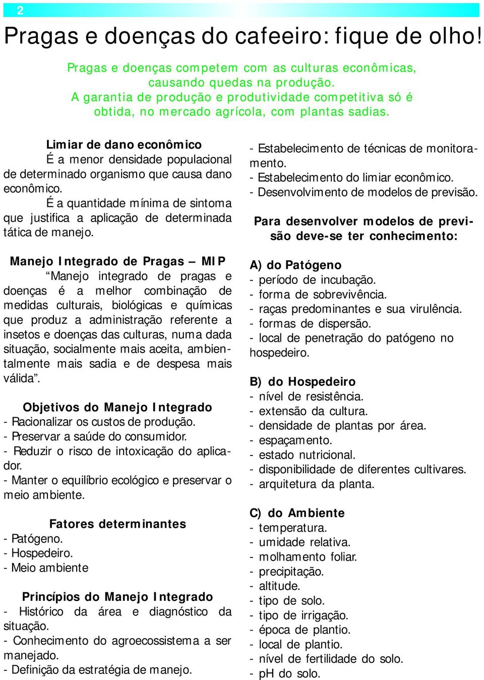 Limiar de dano econômico É a menor densidade populacional de determinado organismo que causa dano econômico. É a quantidade mínima de sintoma que justifica a aplicação de determinada tática de manejo.