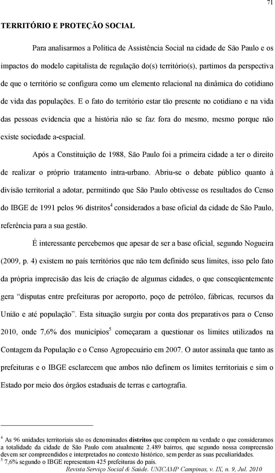 E o fato do território estar tão presente no cotidiano e na vida das pessoas evidencia que a história não se faz fora do mesmo, mesmo porque não existe sociedade a-espacial.