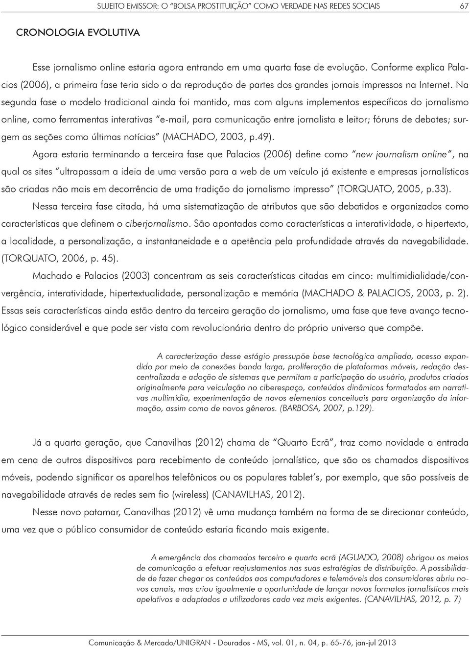 Na segunda fase o modelo tradicional ainda foi mantido, mas com alguns implementos específicos do jornalismo online, como ferramentas interativas e-mail, para comunicação entre jornalista e leitor;