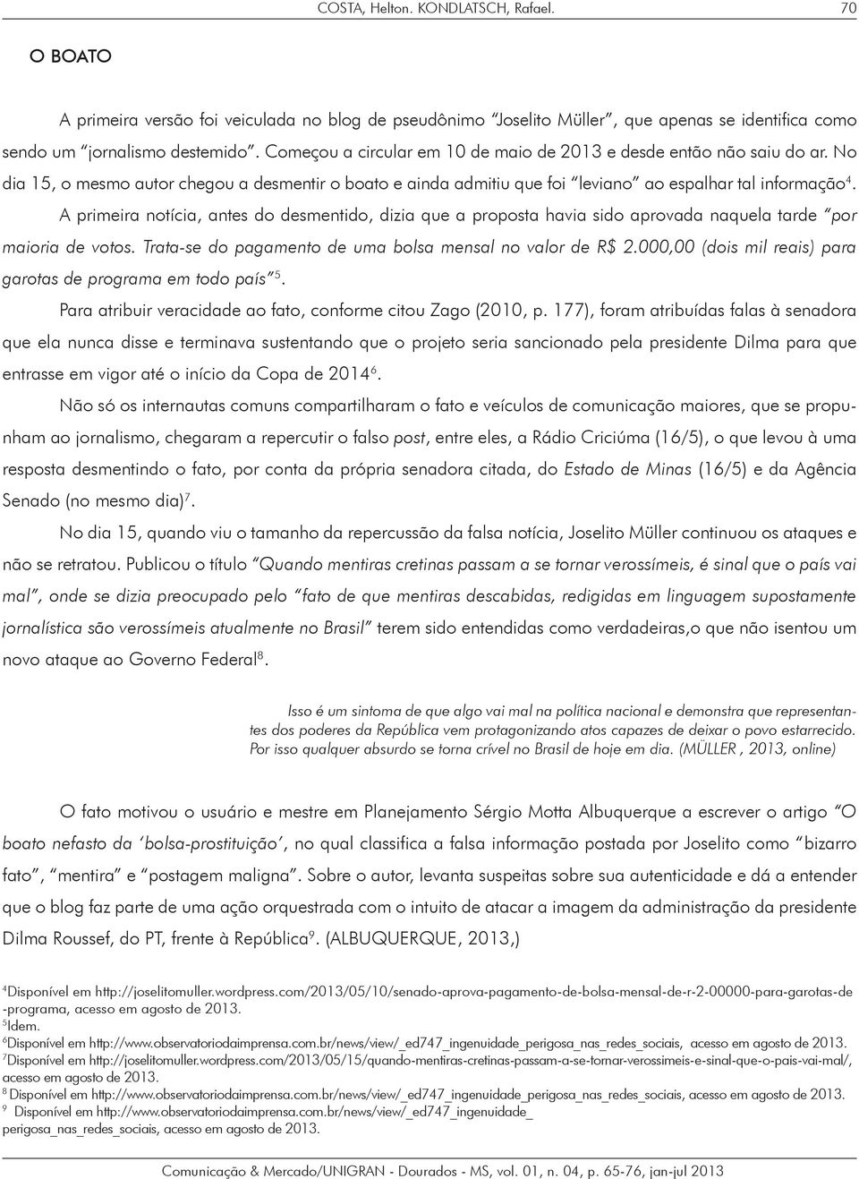 A primeira notícia, antes do desmentido, dizia que a proposta havia sido aprovada naquela tarde por maioria de votos. Trata-se do pagamento de uma bolsa mensal no valor de R$ 2.