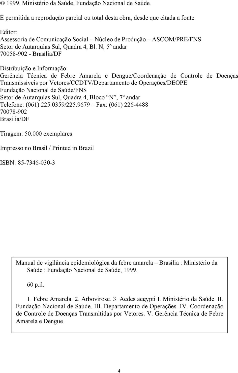 N, 5º andar 70058-902 - Brasília/DF Distribuição e Informação: Gerência Técnica de Febre Amarela e Dengue/Coordenação de Controle de Doenças Transmissíveis por Vetores/CCDTV/Departamento de