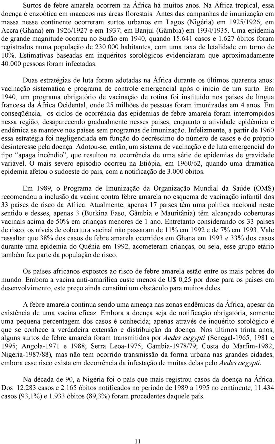 Uma epidemia de grande magnitude ocorreu no Sudão em 1940, quando 15.641 casos e 1.627 óbitos foram registrados numa população de 230.000 habitantes, com uma taxa de letalidade em torno de 10%.