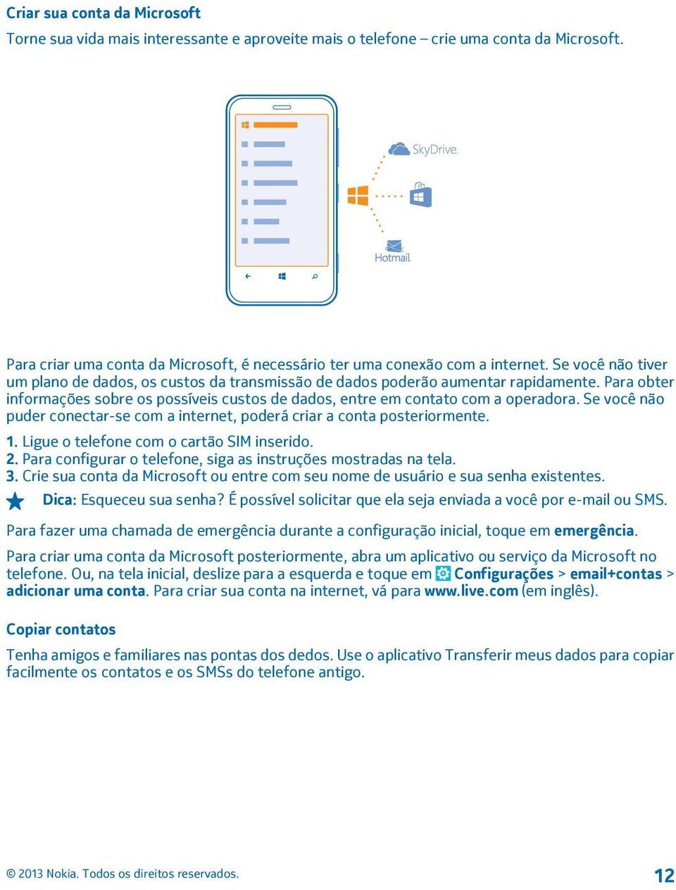 Se você não puder conectar-se com a internet, poderá criar a conta posteriormente. 1. Ligue o telefone com o cartão SIM inserido. 2. Para configurar o telefone, siga as instruções mostradas na tela.