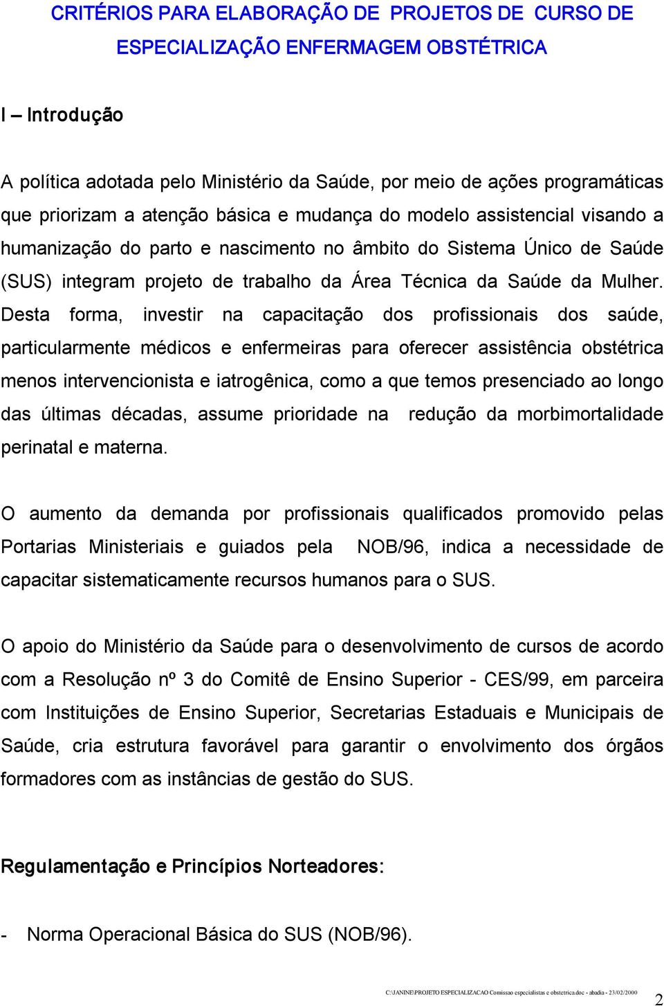 Desta forma, investir na capacitação dos profissionais dos saúde, particularmente médicos e enfermeiras para oferecer assistência obstétrica menos intervencionista e iatrogênica, como a que temos