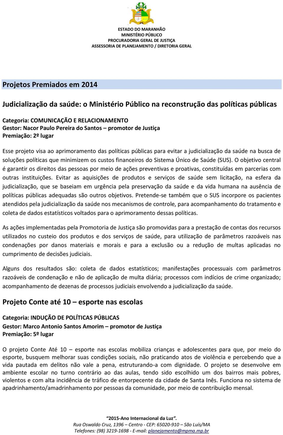 Sistema Único de Saúde (SUS). O objetivo central é garantir os direitos das pessoas por meio de ações preventivas e proativas, constituídas em parcerias com outras instituições.