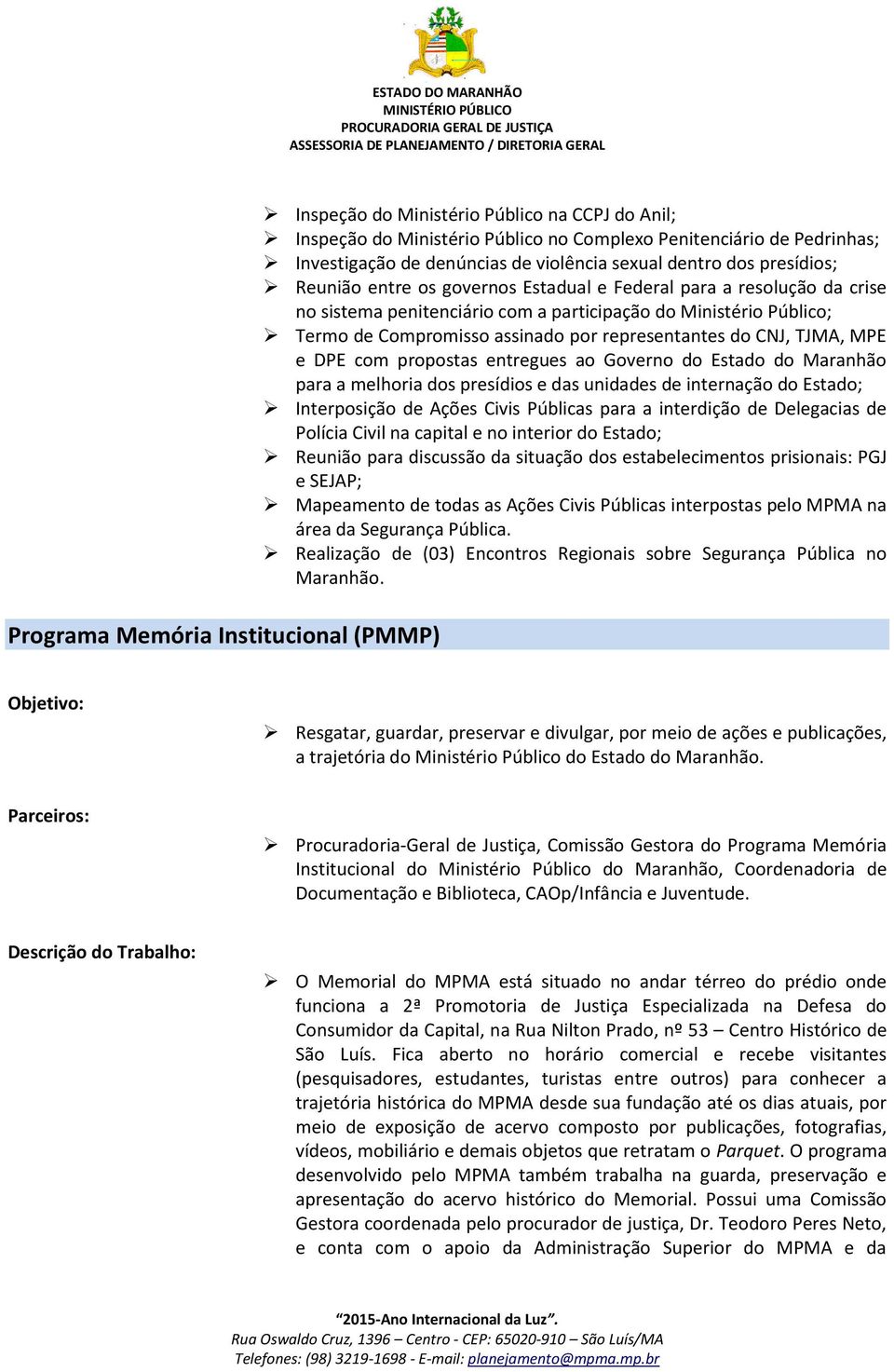 por representantes do CNJ, TJMA, MPE e DPE com propostas entregues ao Governo do Estado do Maranhão para a melhoria dos presídios e das unidades de internação do Estado; Interposição de Ações Civis