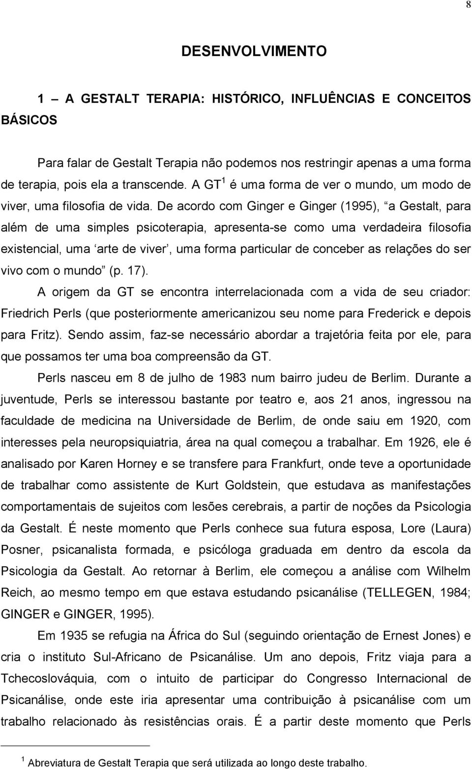 De acordo com Ginger e Ginger (1995), a Gestalt, para além de uma simples psicoterapia, apresenta-se como uma verdadeira filosofia existencial, uma arte de viver, uma forma particular de conceber as