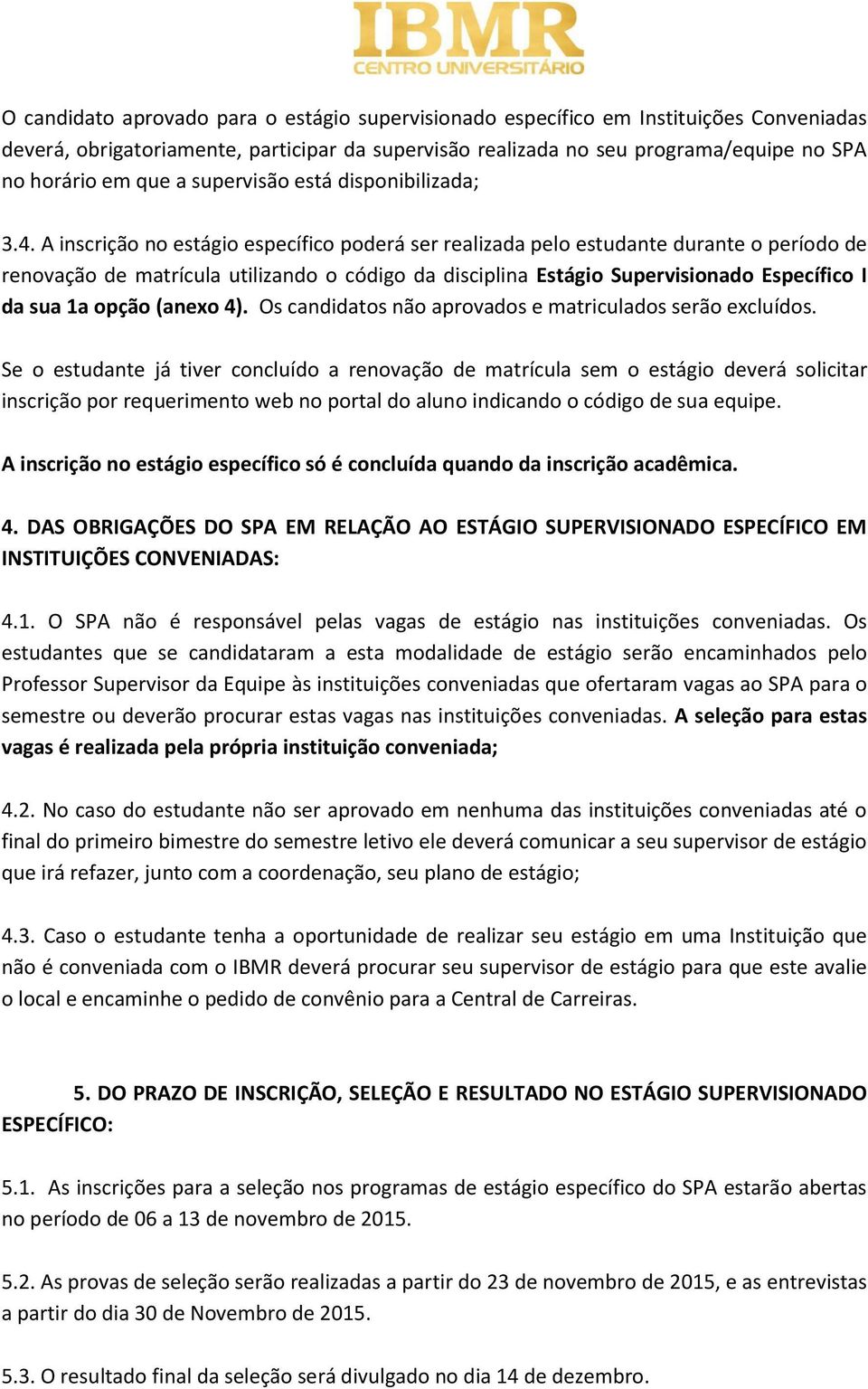 A inscrição no estágio específico poderá ser realizada pelo estudante durante o período de renovação de matrícula utilizando o código da disciplina Estágio Supervisionado Específico I da sua 1a opção