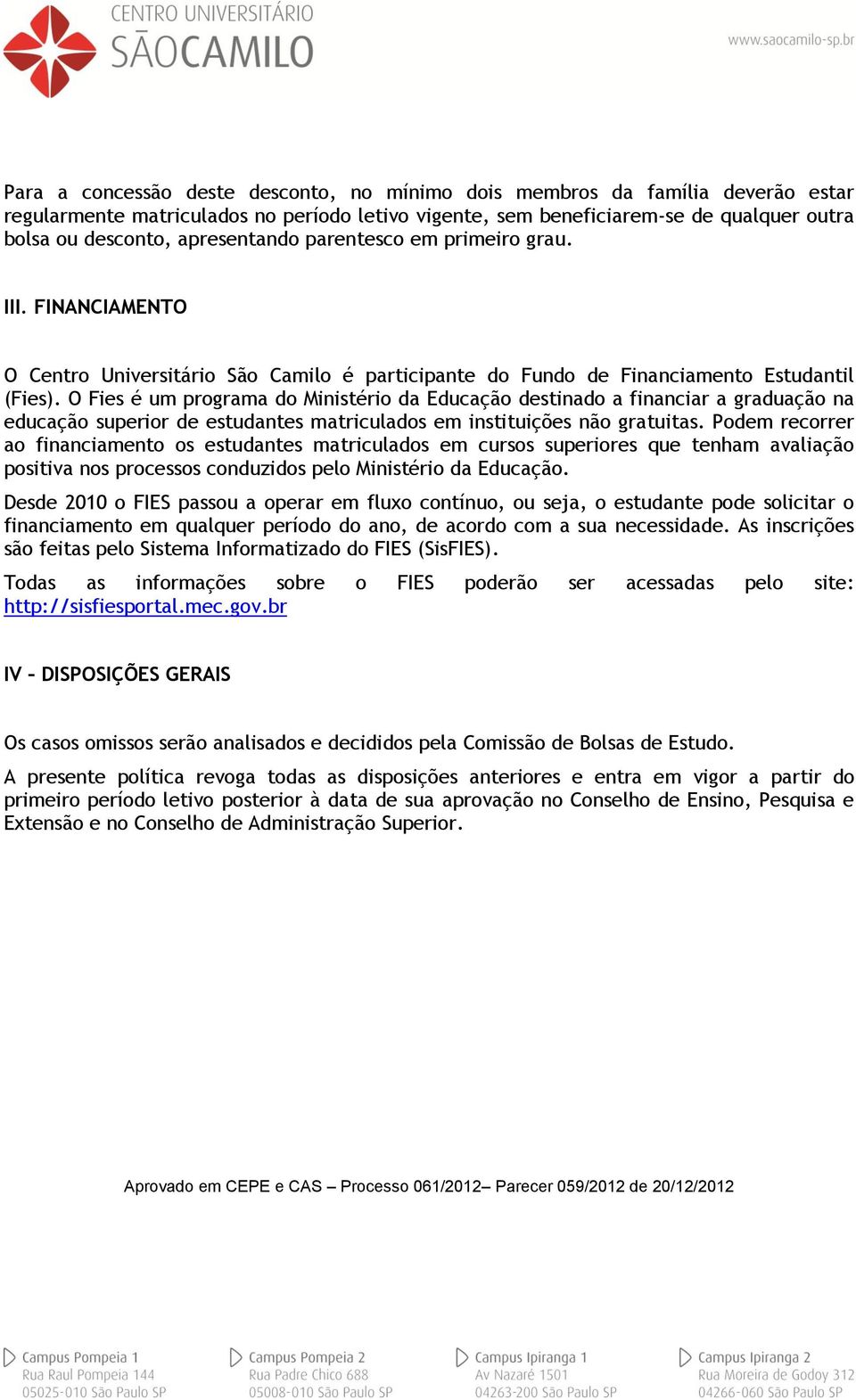 O Fies é um programa do Ministério da Educação destinado a financiar a graduação na educação superior de estudantes matriculados em instituições não gratuitas.