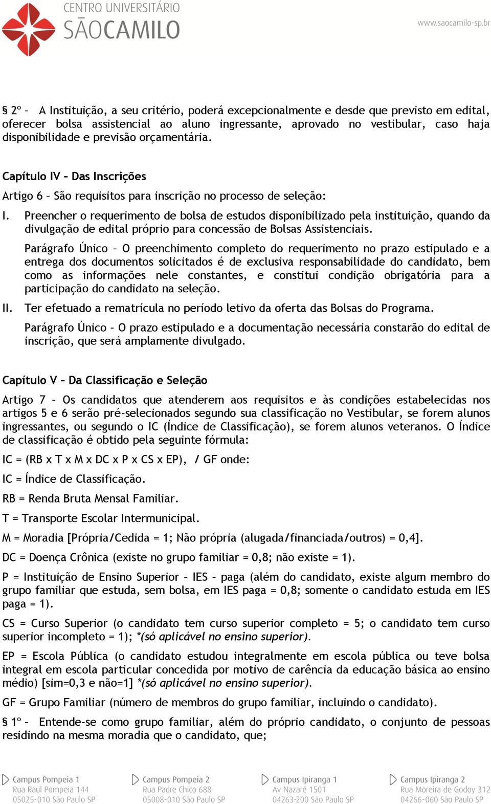 Preencher o requerimento de bolsa de estudos disponibilizado pela instituição, quando da divulgação de edital próprio para concessão de Bolsas Assistenciais.