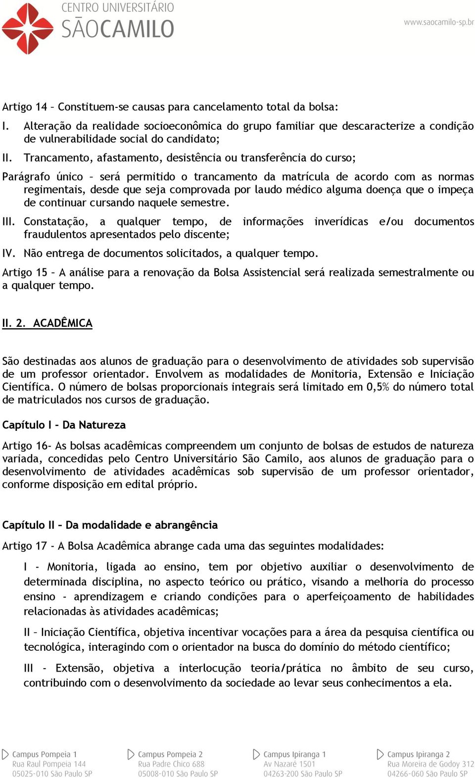 médico alguma doença que o impeça de continuar cursando naquele semestre. III. Constatação, a qualquer tempo, de informações inverídicas e/ou documentos fraudulentos apresentados pelo discente; IV.