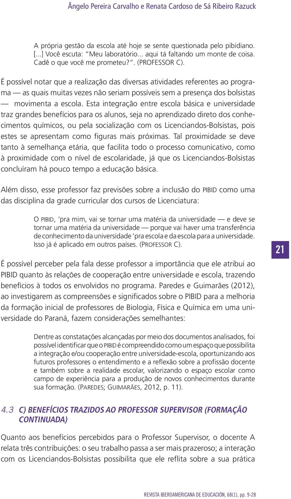 É possível notar que a realização das diversas atividades referentes ao programa as quais muitas vezes não seriam possíveis sem a presença dos bolsistas movimenta a escola.