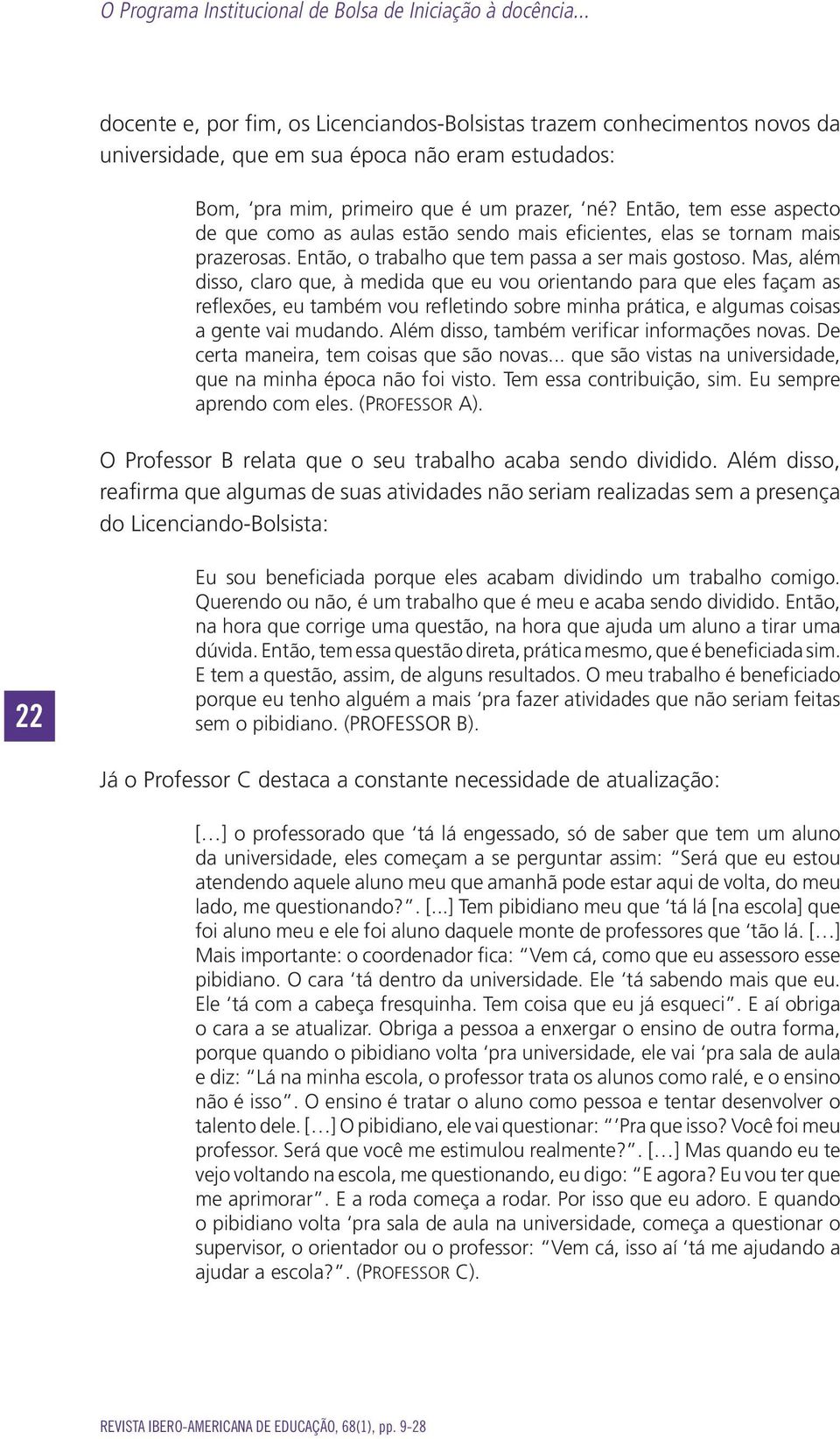 Então, tem esse aspecto de que como as aulas estão sendo mais eficientes, elas se tornam mais prazerosas. Então, o trabalho que tem passa a ser mais gostoso.