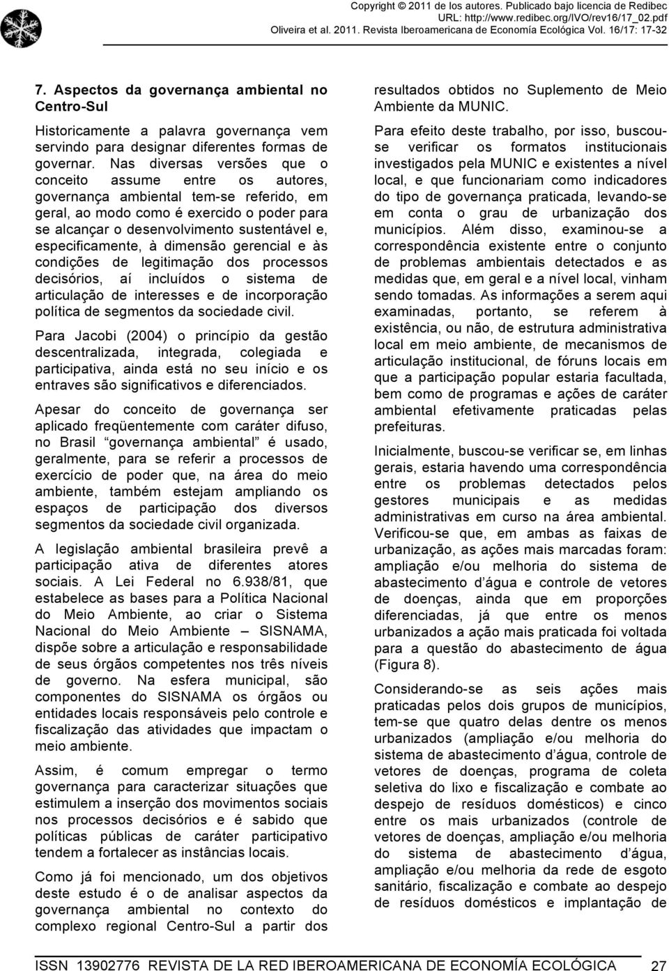 especificamente, à dimensão gerencial e às condições de legitimação dos processos decisórios, aí incluídos o sistema de articulação de interesses e de incorporação política de segmentos da sociedade