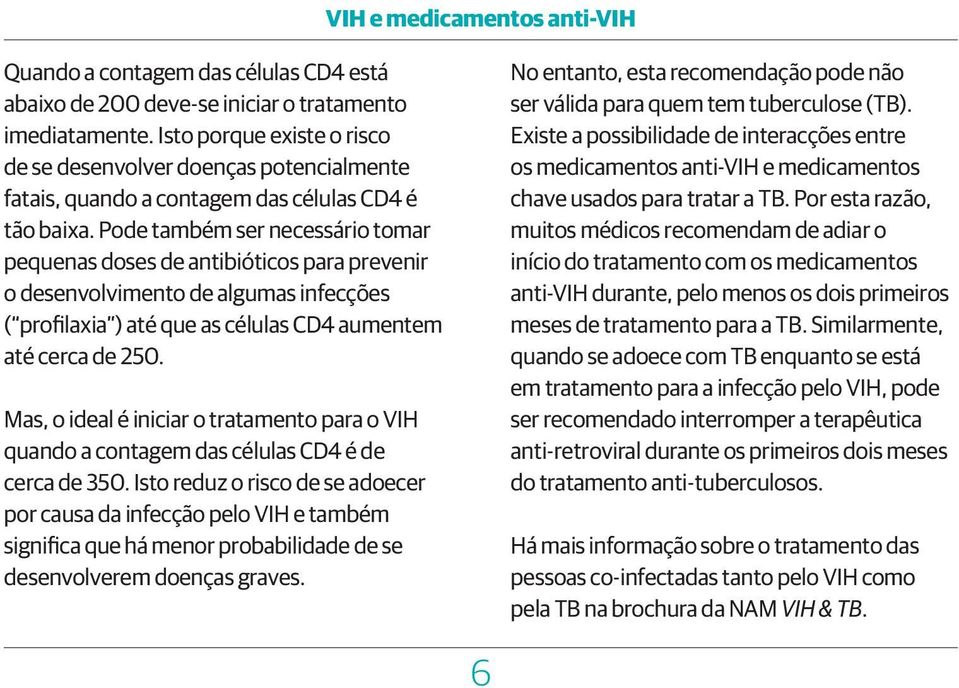 Pode também ser necessário tomar pequenas doses de antibióticos para prevenir o desenvolvimento de algumas infecções ( profilaxia ) até que as células CD4 aumentem até cerca de 250.