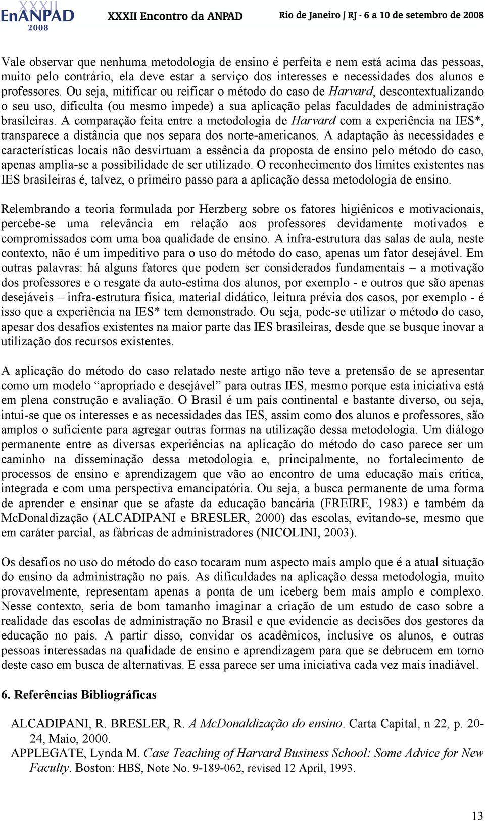 A comparação feita entre a metodologia de Harvard com a experiência na IES*, transparece a distância que nos separa dos norte-americanos.