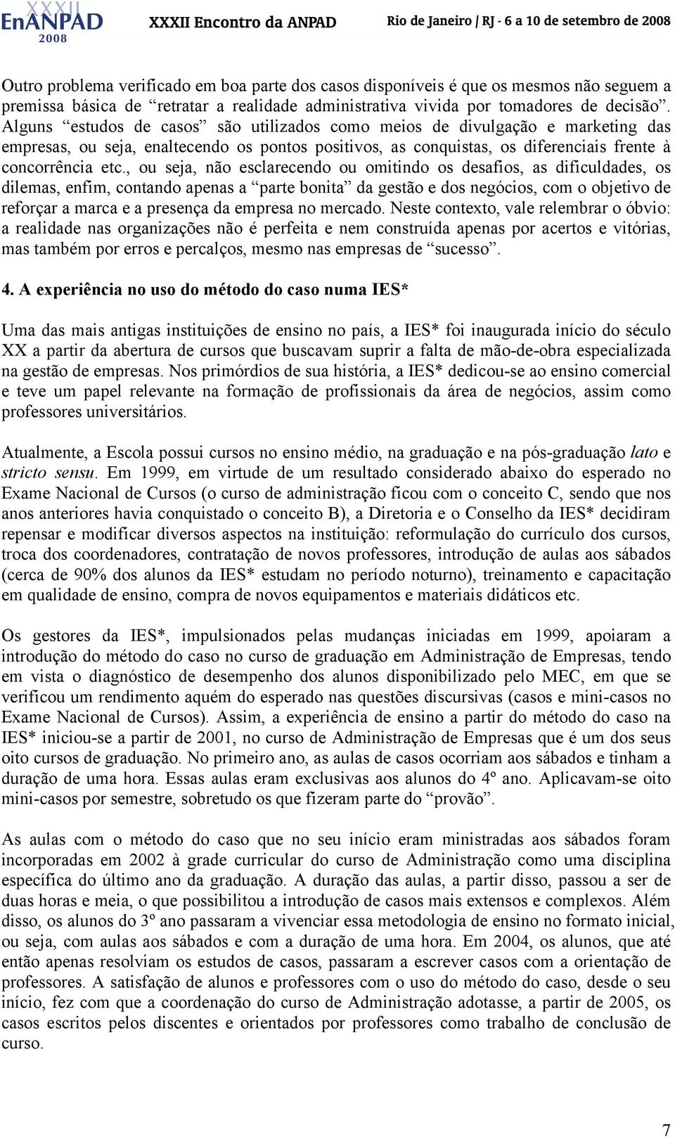 , ou seja, não esclarecendo ou omitindo os desafios, as dificuldades, os dilemas, enfim, contando apenas a parte bonita da gestão e dos negócios, com o objetivo de reforçar a marca e a presença da