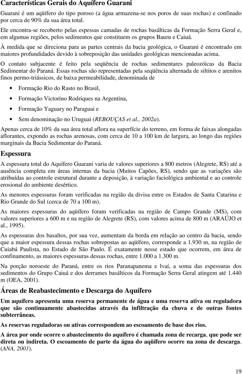 À medida que se direciona para as partes centrais da bacia geológica, o Guarani é encontrado em maiores profundidades devido à sobreposição das unidades geológicas mencionadas acima.