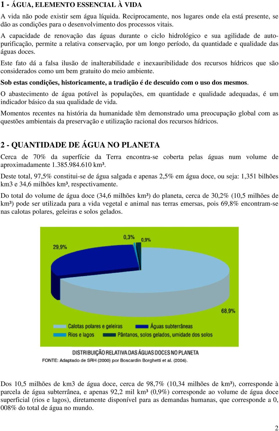 Este fato dá a falsa ilusão de inalterabilidade e inexauribilidade dos recursos hídricos que são considerados como um bem gratuito do meio ambiente.