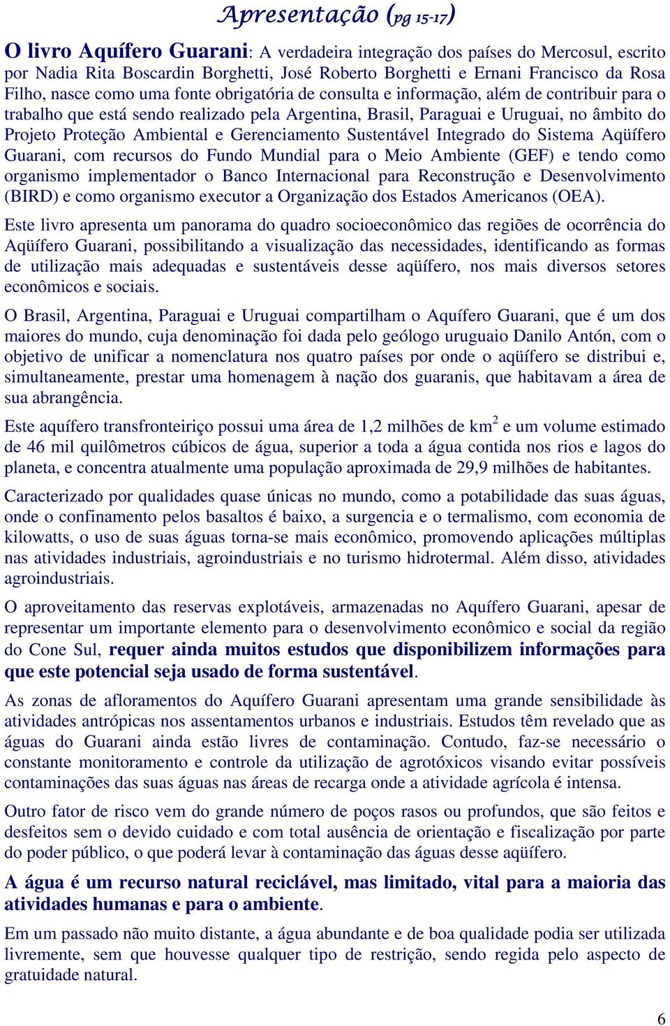 Proteção Ambiental e Gerenciamento Sustentável Integrado do Sistema Aqüífero Guarani, com recursos do Fundo Mundial para o Meio Ambiente (GEF) e tendo como organismo implementador o Banco