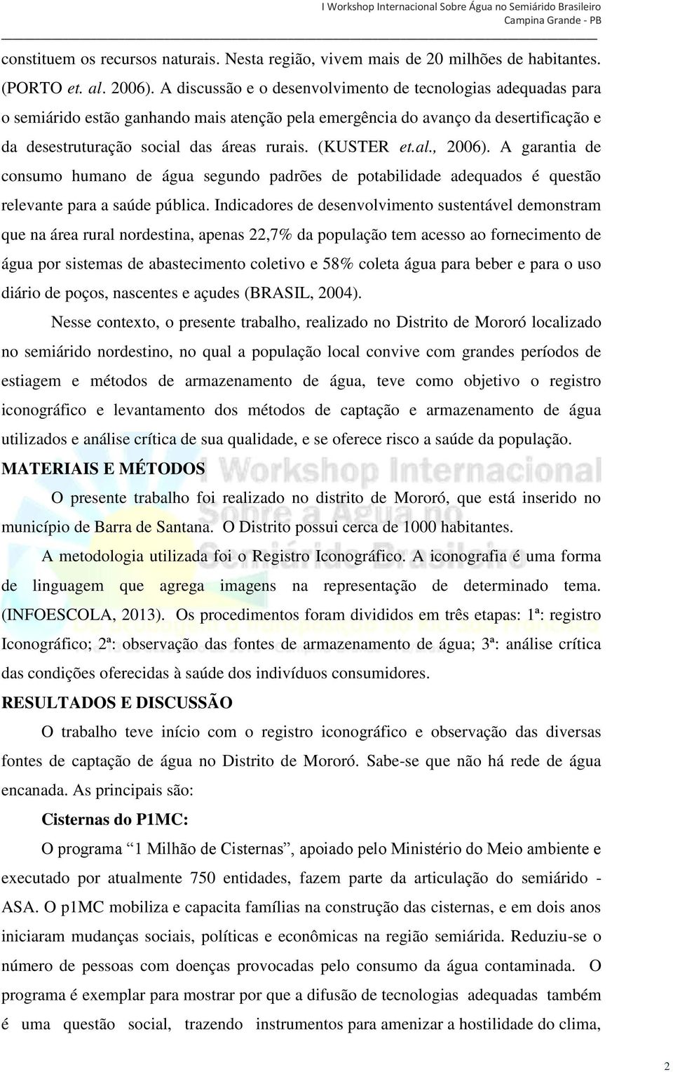 (KUSTER et.al., 2006). A garantia de consumo humano de água segundo padrões de potabilidade adequados é questão relevante para a saúde pública.