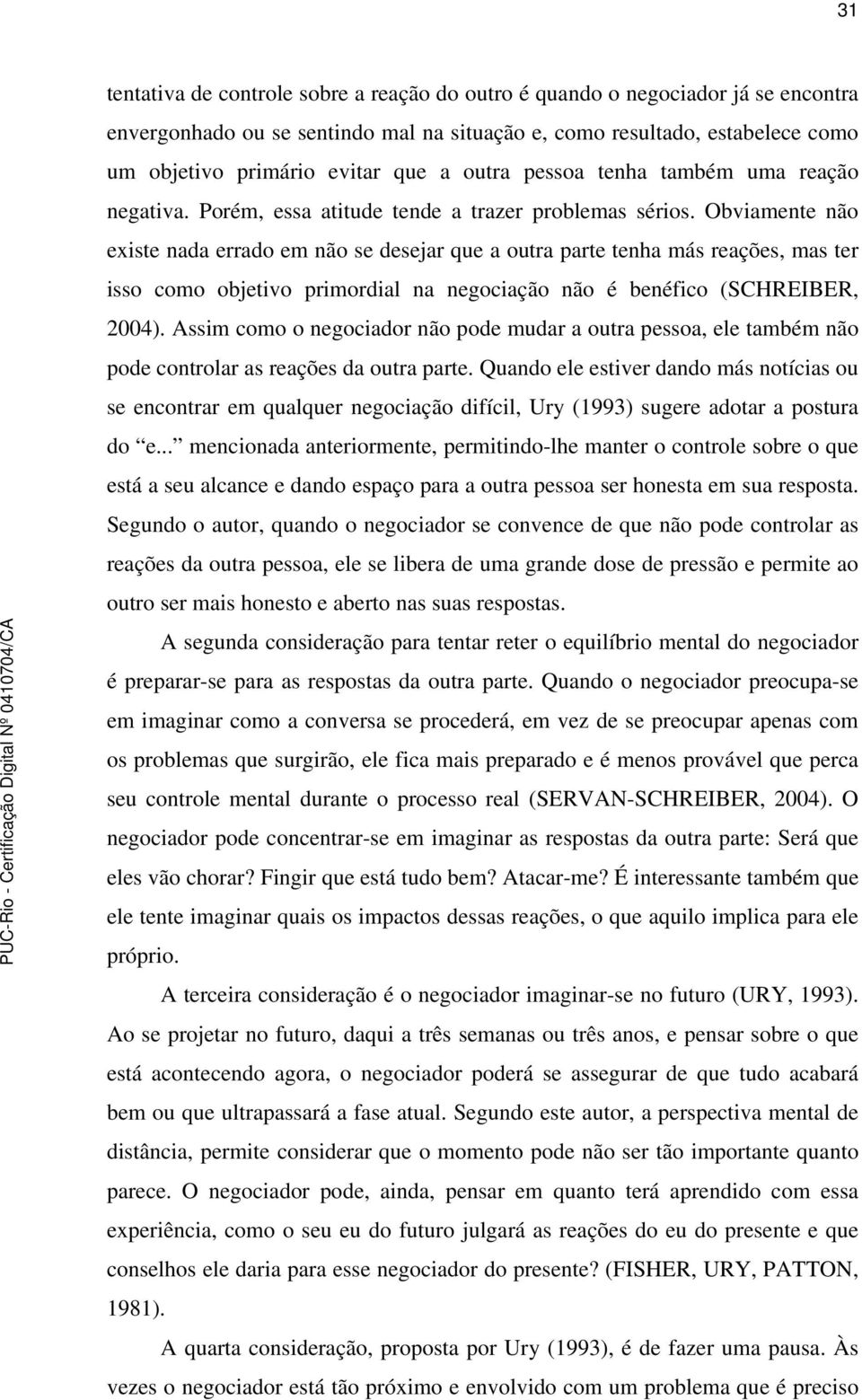 Obviamente não existe nada errado em não se desejar que a outra parte tenha más reações, mas ter isso como objetivo primordial na negociação não é benéfico (SCHREIBER, 2004).