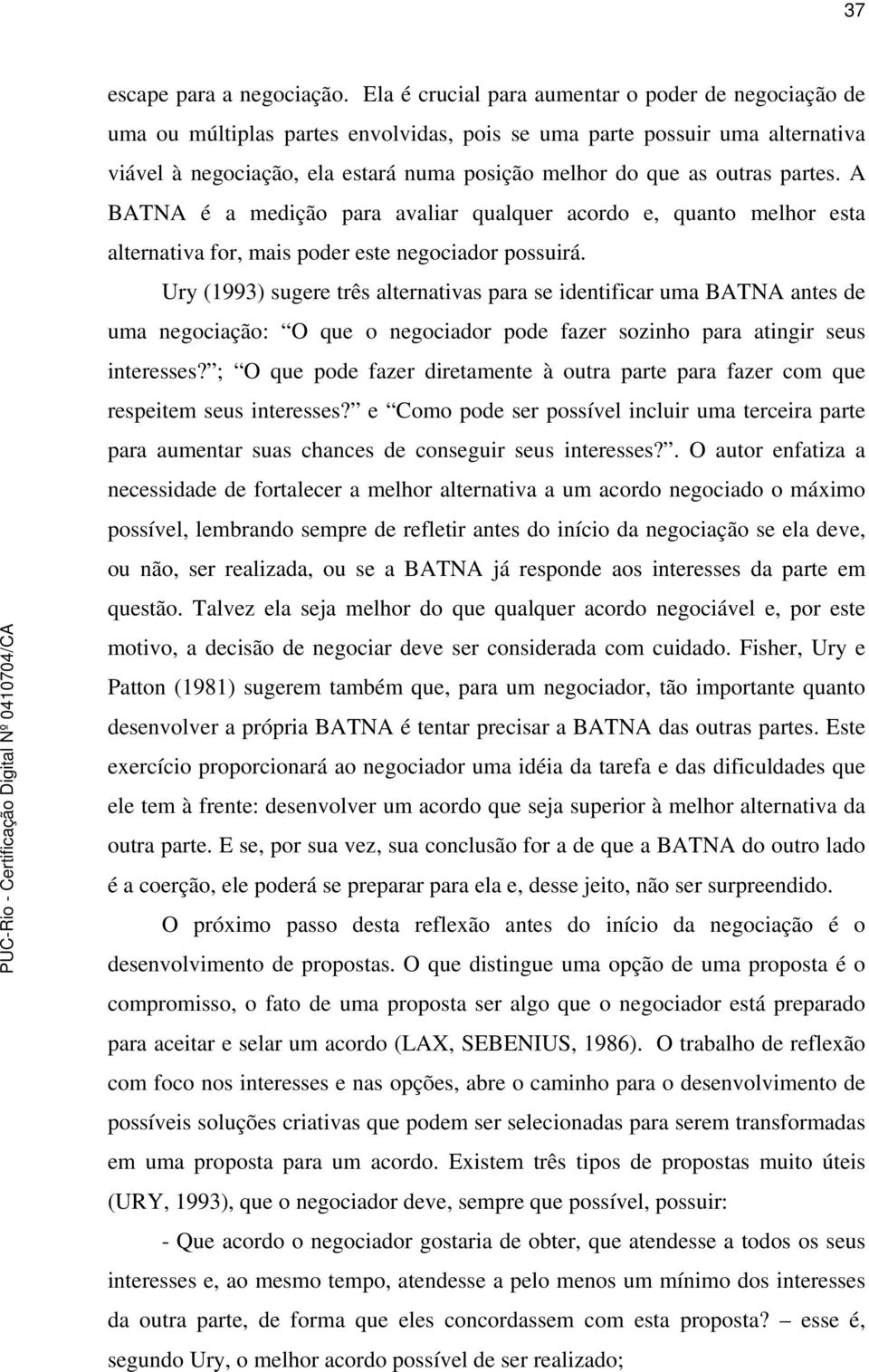 partes. A BATNA é a medição para avaliar qualquer acordo e, quanto melhor esta alternativa for, mais poder este negociador possuirá.