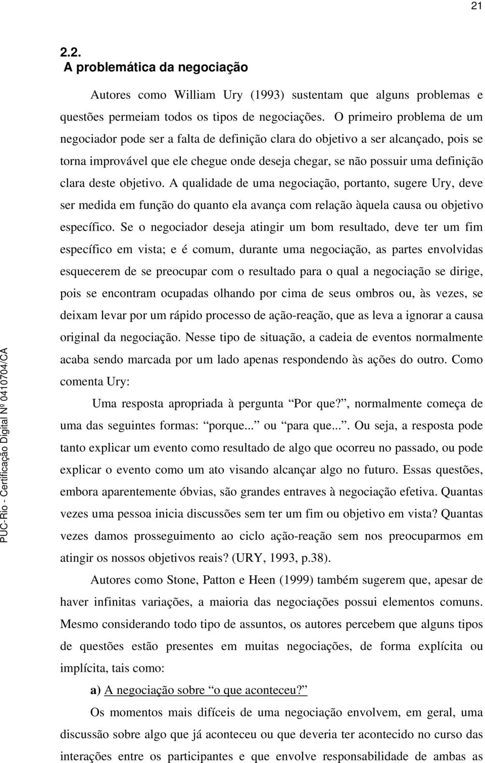 deste objetivo. A qualidade de uma negociação, portanto, sugere Ury, deve ser medida em função do quanto ela avança com relação àquela causa ou objetivo específico.