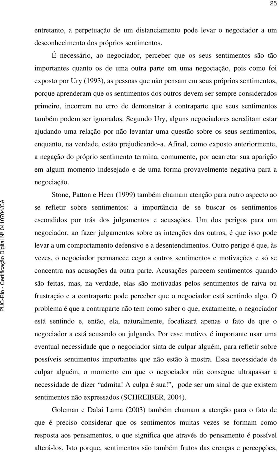 seus próprios sentimentos, porque aprenderam que os sentimentos dos outros devem ser sempre considerados primeiro, incorrem no erro de demonstrar à contraparte que seus sentimentos também podem ser