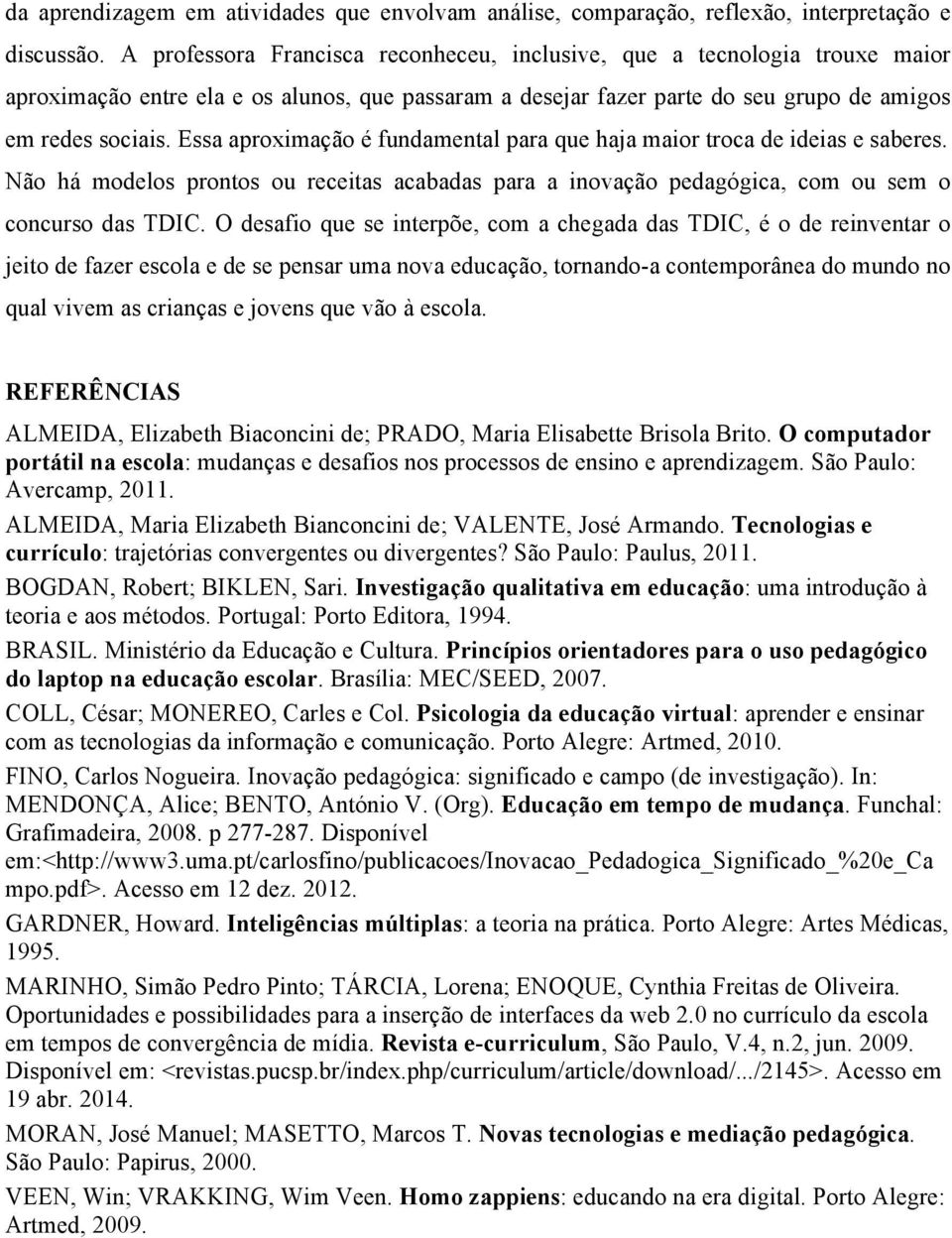 Essa aproximação é fundamental para que haja maior troca de ideias e saberes. Não há modelos prontos ou receitas acabadas para a inovação pedagógica, com ou sem o concurso das TDIC.