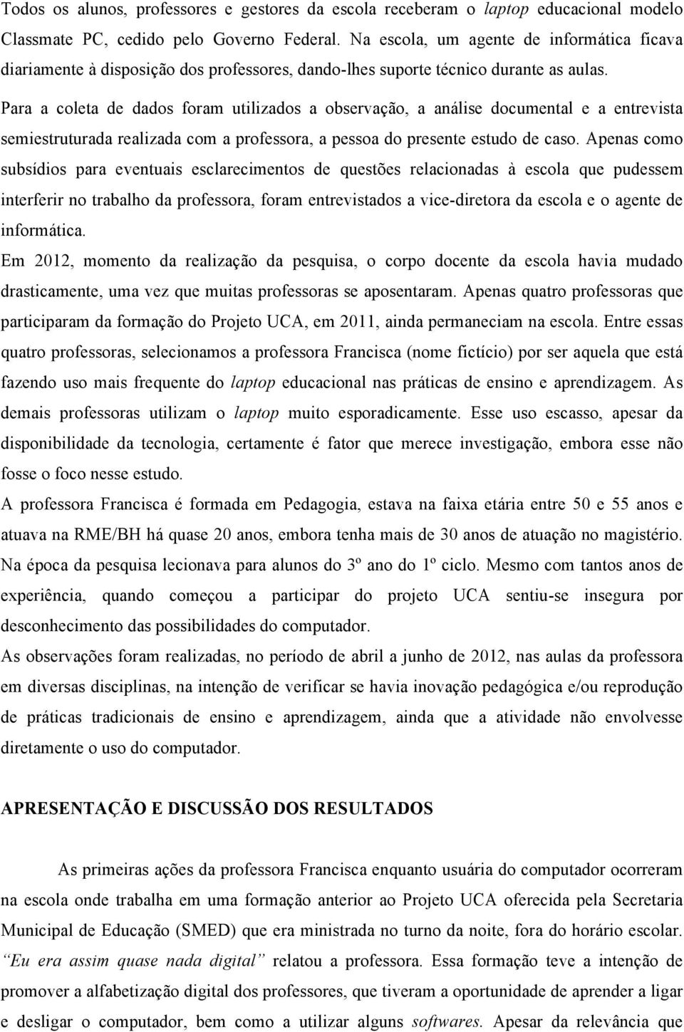 Para a coleta de dados foram utilizados a observação, a análise documental e a entrevista semiestruturada realizada com a professora, a pessoa do presente estudo de caso.