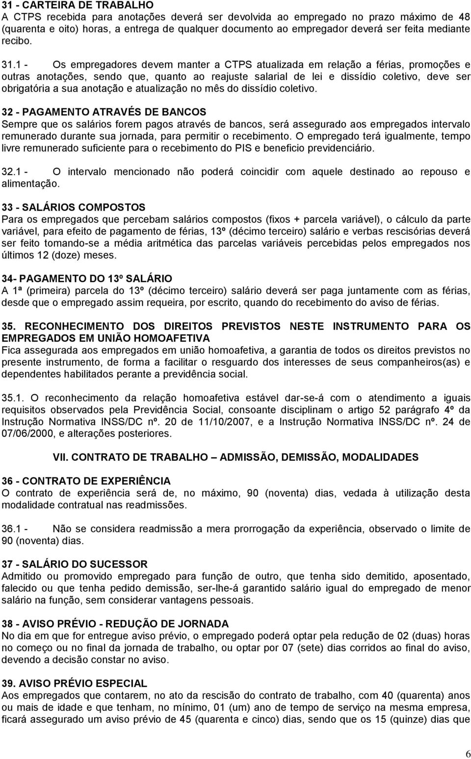 1 - Os empregadores devem manter a CTPS atualizada em relação a férias, promoções e outras anotações, sendo que, quanto ao reajuste salarial de lei e dissídio coletivo, deve ser obrigatória a sua