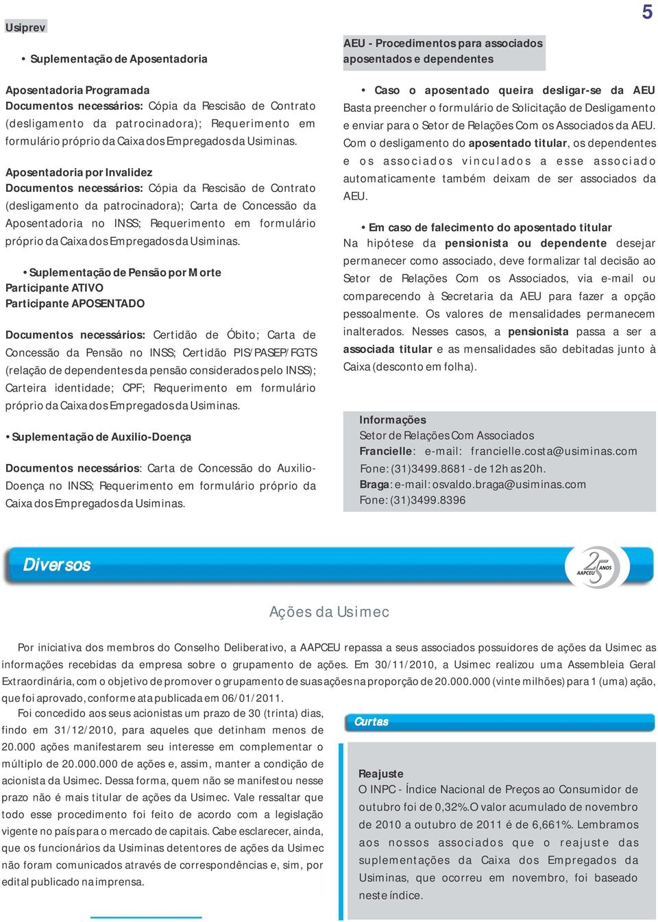 Aposentadoria por Invalidez Documentos necessários: Cópia da Rescisão de Contrato (desligamento da patrocinadora); Carta de Concessão da Aposentadoria no INSS; Requerimento em formulário próprio da