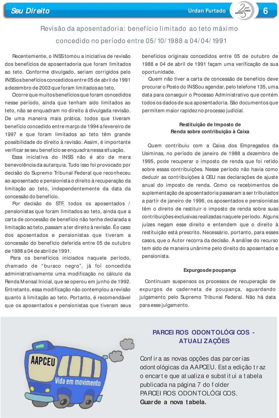 Conforme divulgado, seriam corrigidos pelo INSS os benefícios concedidos entre 05 de abril de 1991 a dezembro de 2003 que foram limitados ao teto.