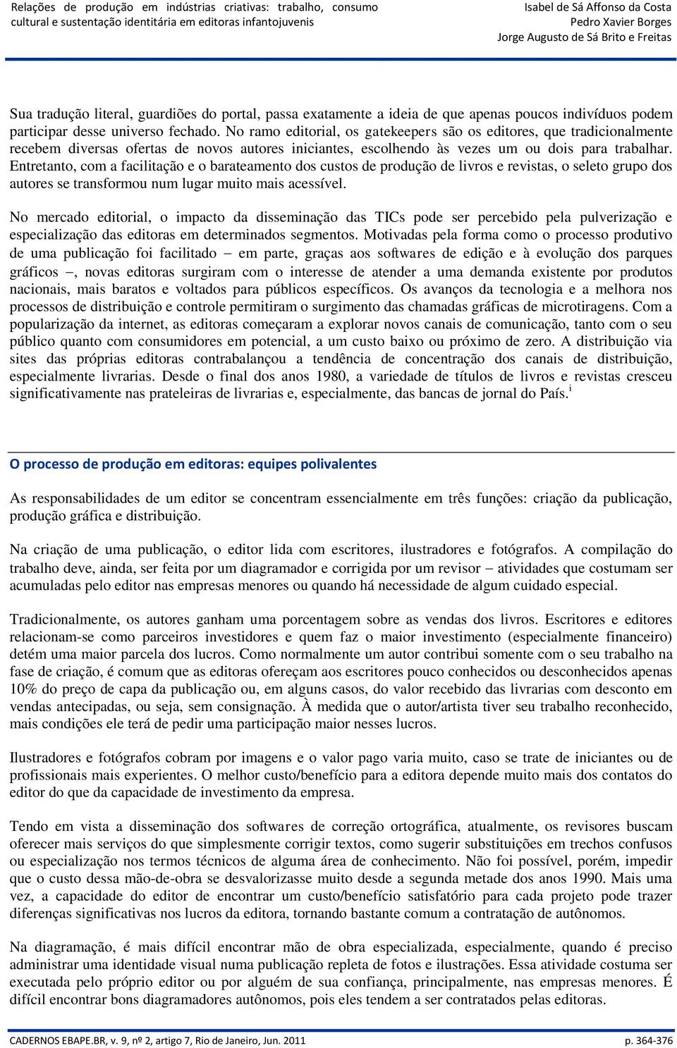 Entretanto, com a facilitação e o barateamento dos custos de produção de livros e revistas, o seleto grupo dos autores se transformou num lugar muito mais acessível.