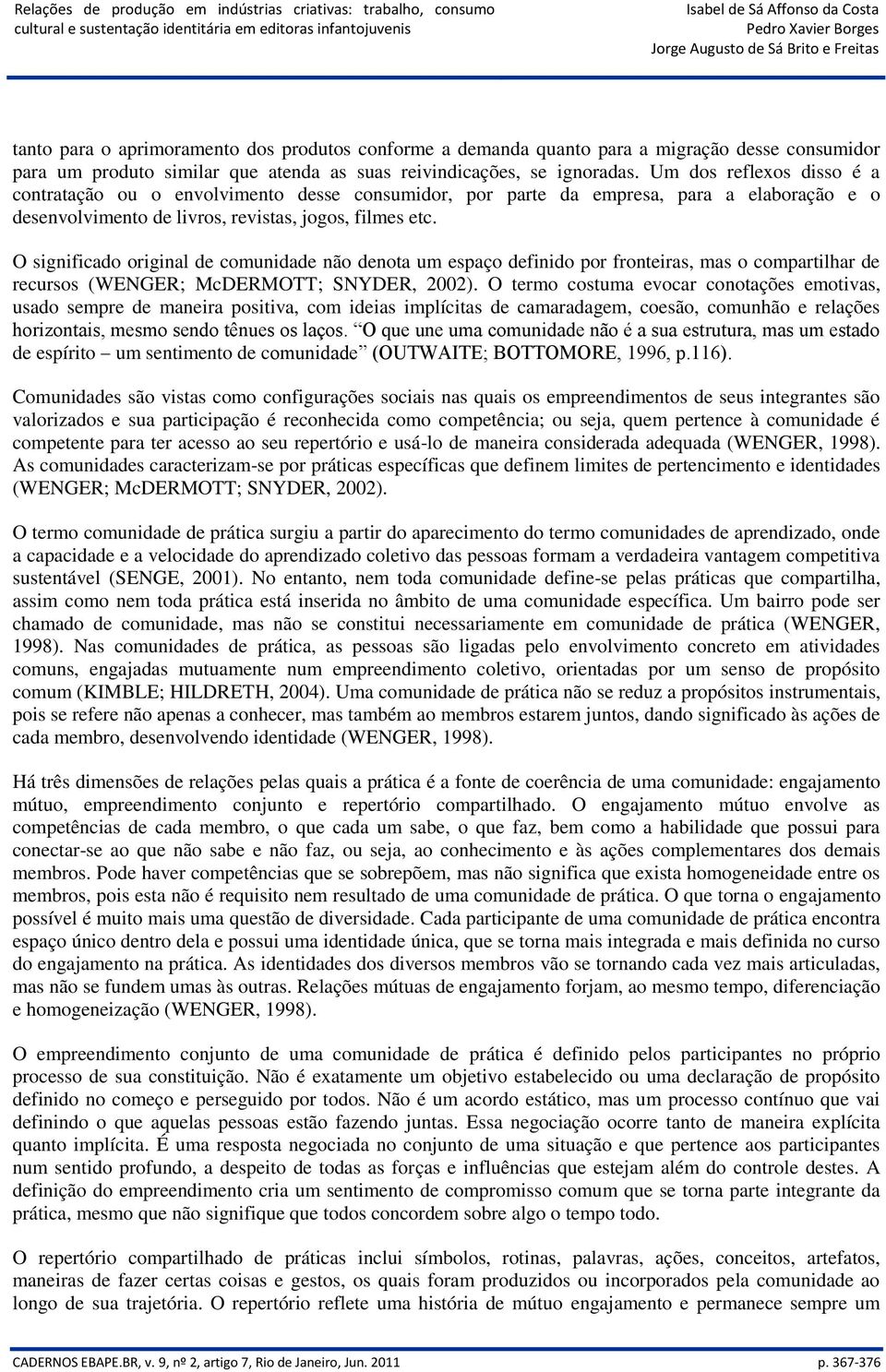 O significado original de comunidade não denota um espaço definido por fronteiras, mas o compartilhar de recursos (WENGER; McDERMOTT; SNYDER, 2002).