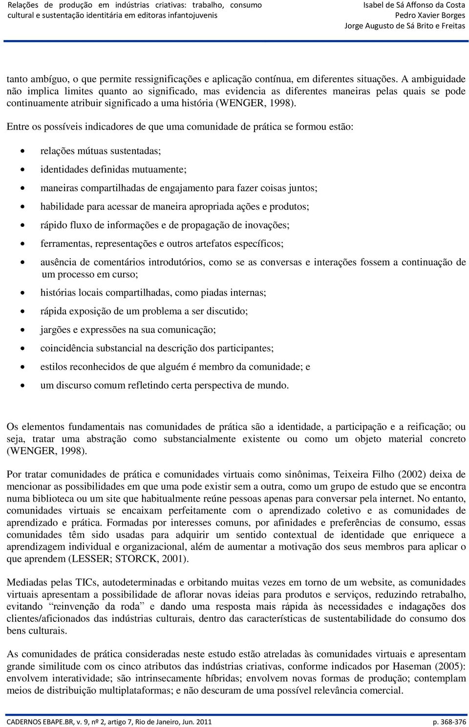 Entre os possíveis indicadores de que uma comunidade de prática se formou estão: relações mútuas sustentadas; identidades definidas mutuamente; maneiras compartilhadas de engajamento para fazer