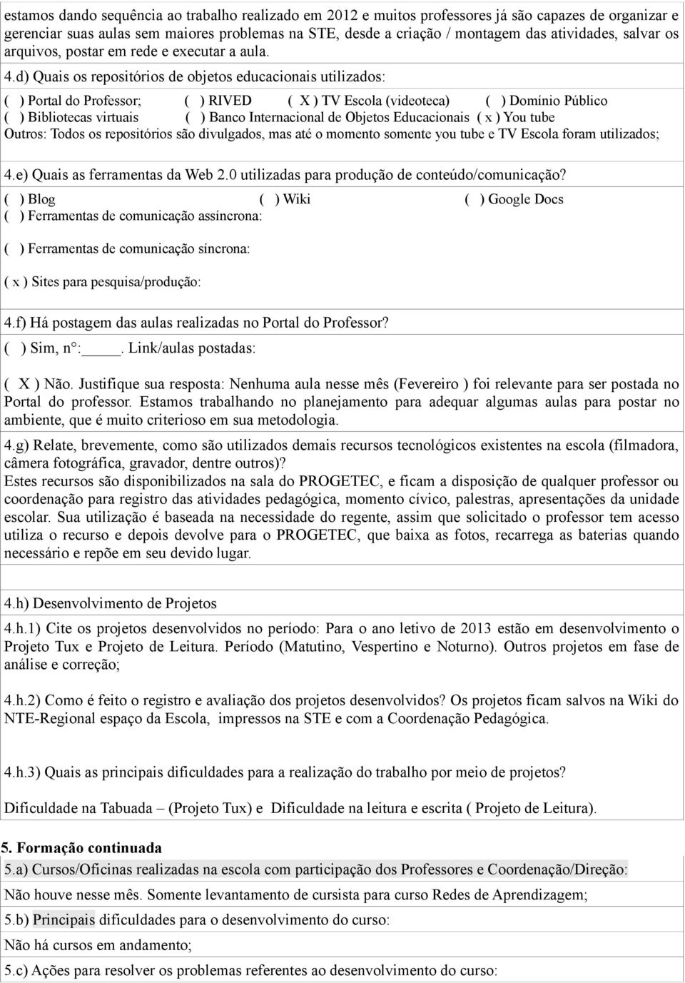 d) Quais os repositórios de objetos educacionais utilizados: ( ) Portal do Professor; ( ) RIVED ( X ) TV Escola (videoteca) ( ) Domínio Público ( ) Bibliotecas virtuais ( ) Banco Internacional de