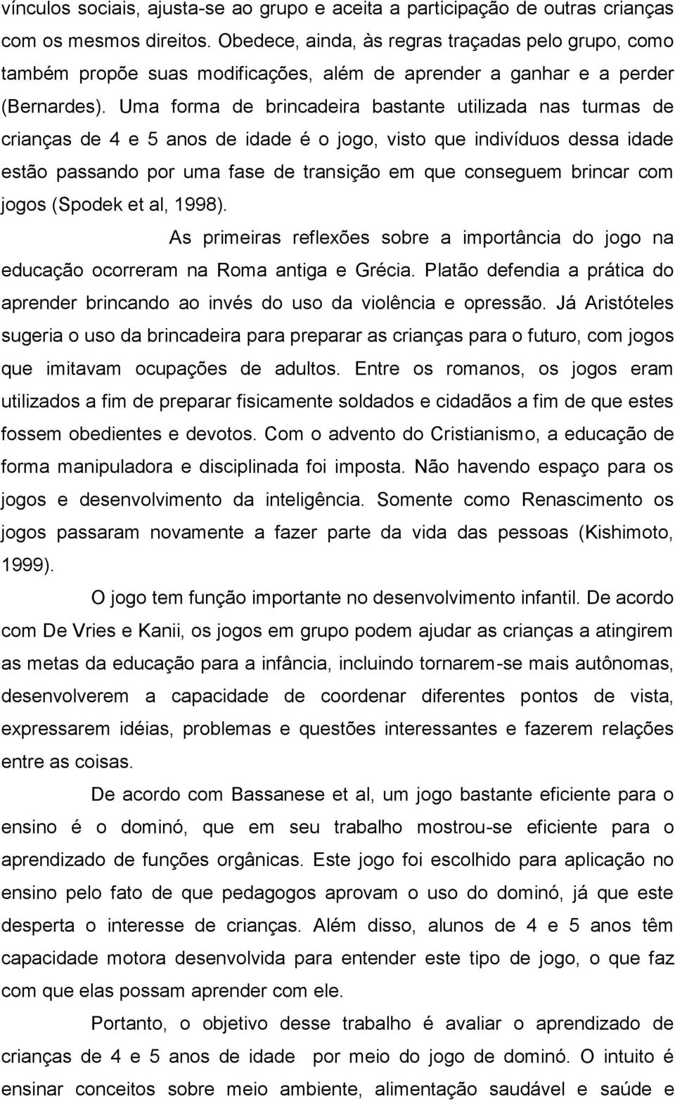 Uma forma de brincadeira bastante utilizada nas turmas de crianças de 4 e 5 anos de idade é o jogo, visto que indivíduos dessa idade estão passando por uma fase de transição em que conseguem brincar