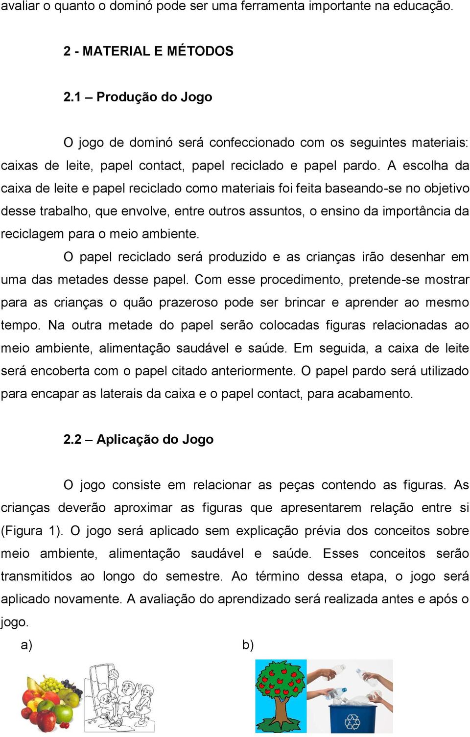 A escolha da caixa de leite e papel reciclado como materiais foi feita baseando-se no objetivo desse trabalho, que envolve, entre outros assuntos, o ensino da importância da reciclagem para o meio