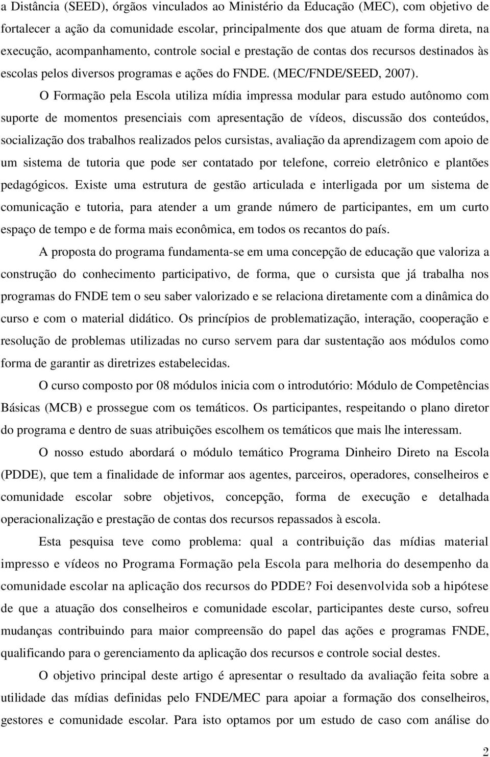 O Formação pela Escola utiliza mídia impressa modular para estudo autônomo com suporte de momentos presenciais com apresentação de vídeos, discussão dos conteúdos, socialização dos trabalhos