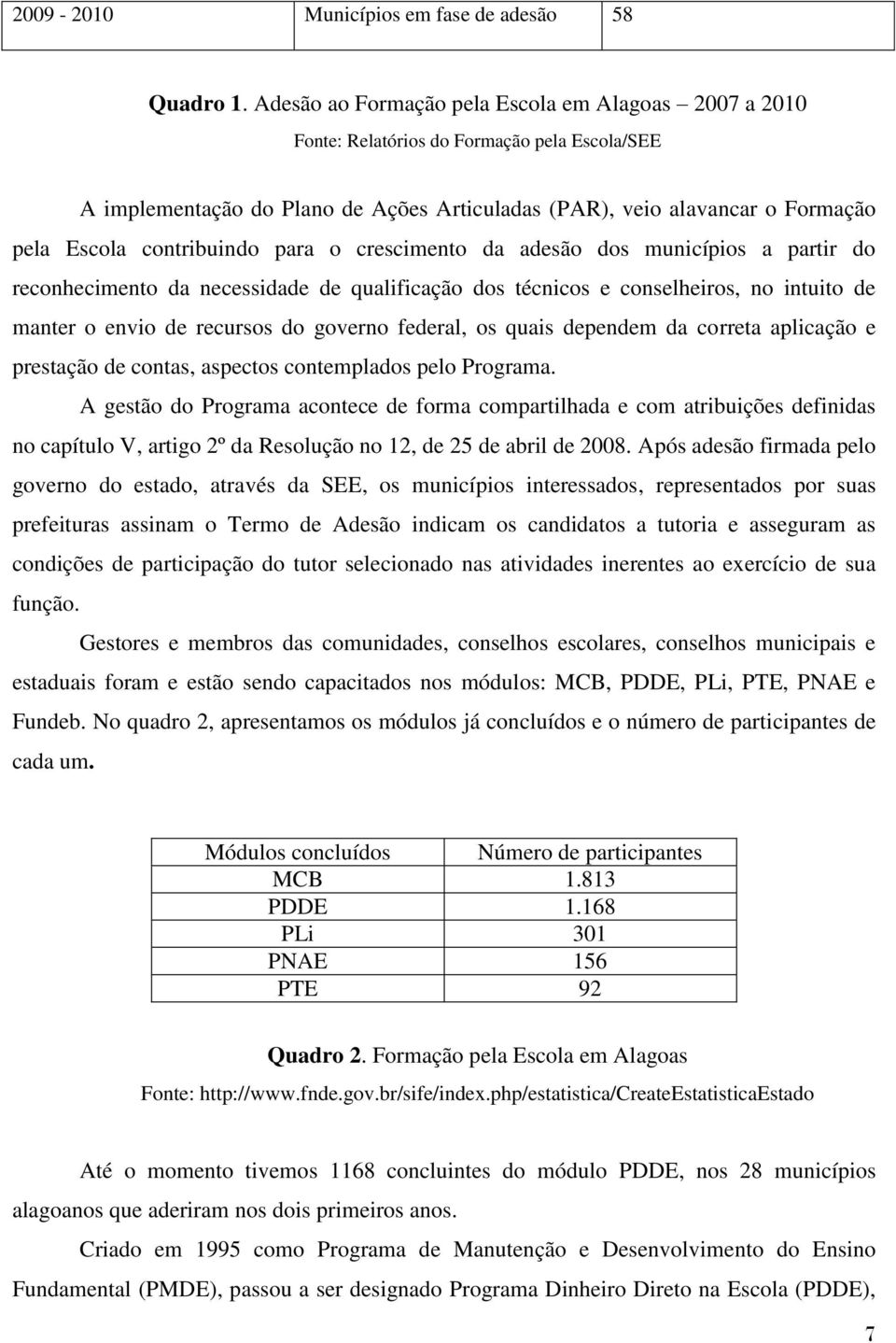 contribuindo para o crescimento da adesão dos municípios a partir do reconhecimento da necessidade de qualificação dos técnicos e conselheiros, no intuito de manter o envio de recursos do governo