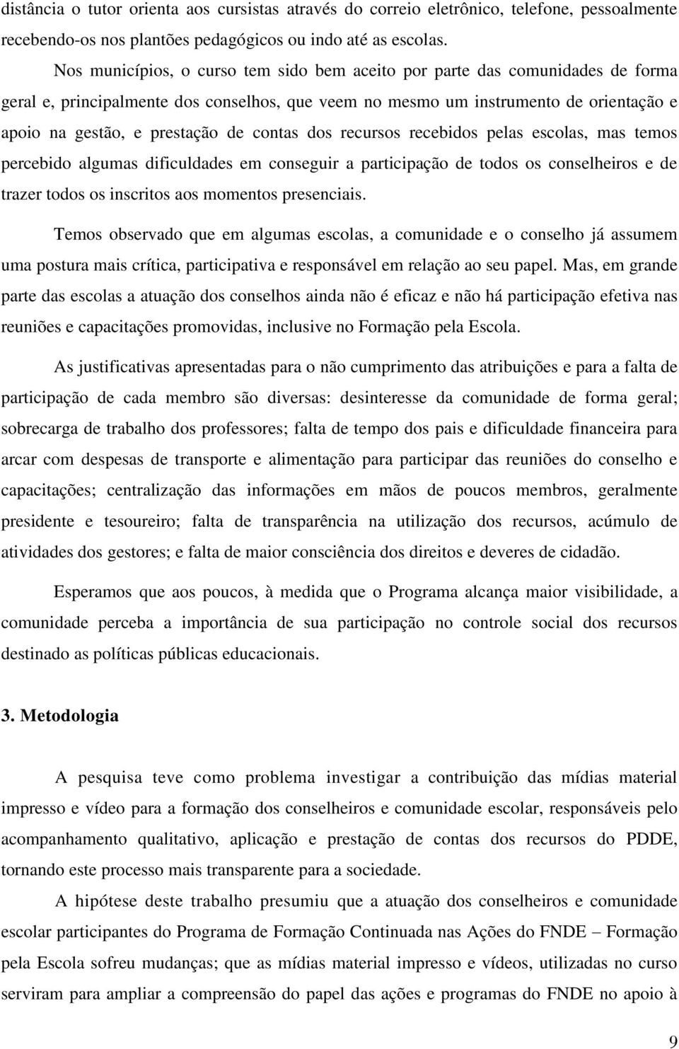 contas dos recursos recebidos pelas escolas, mas temos percebido algumas dificuldades em conseguir a participação de todos os conselheiros e de trazer todos os inscritos aos momentos presenciais.