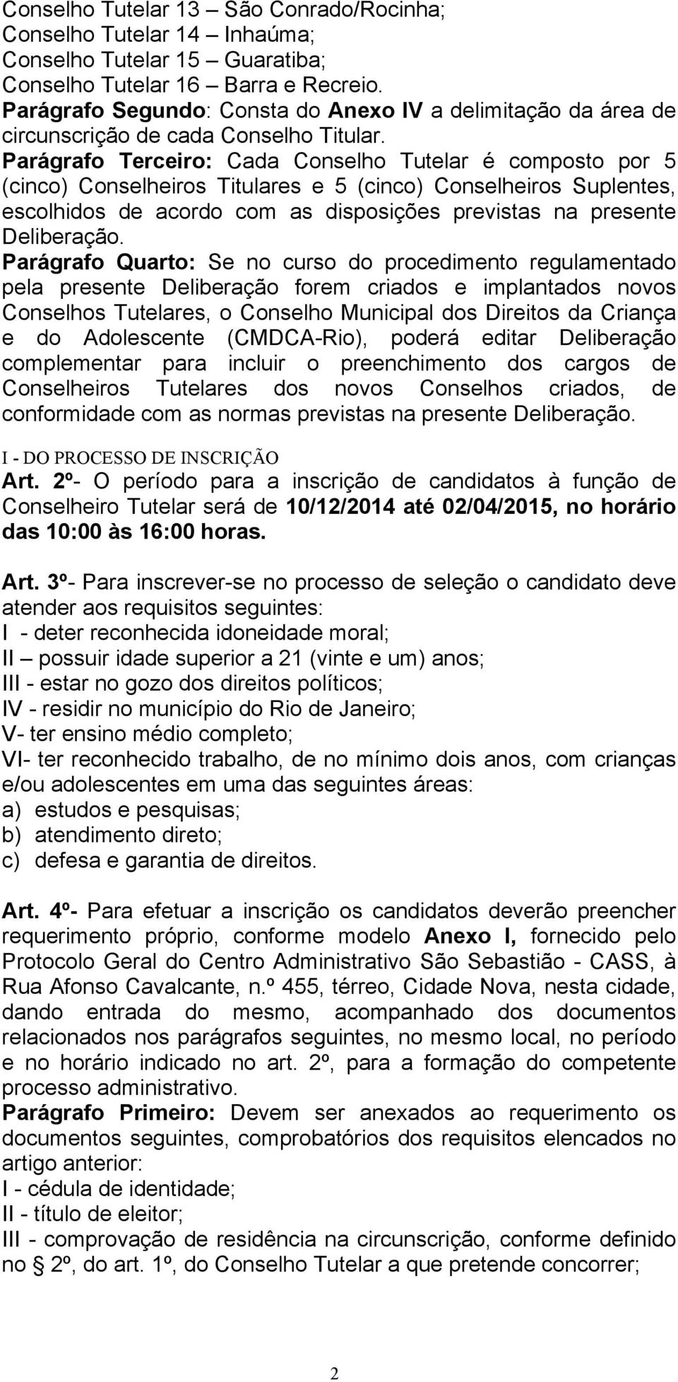 Parágrafo Terceiro: Cada Conselho Tutelar é composto por 5 (cinco) Conselheiros Titulares e 5 (cinco) Conselheiros Suplentes, escolhidos de acordo com as disposições previstas na presente Deliberação.