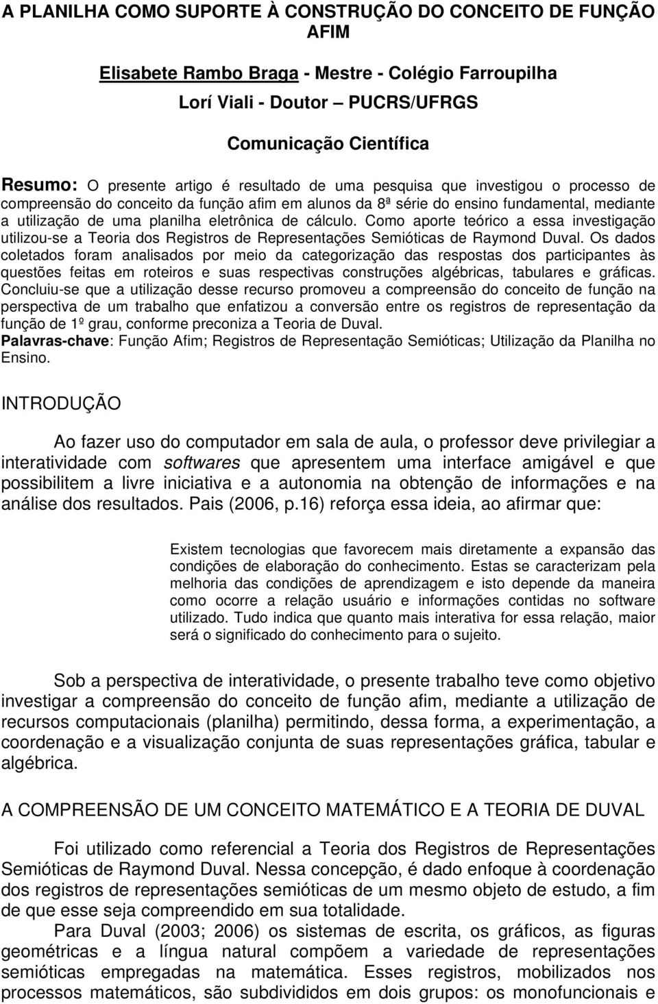 Como aporte teórico a essa investigação utilizou-se a Teoria dos Registros de Representações Semióticas de Raymond Duval.